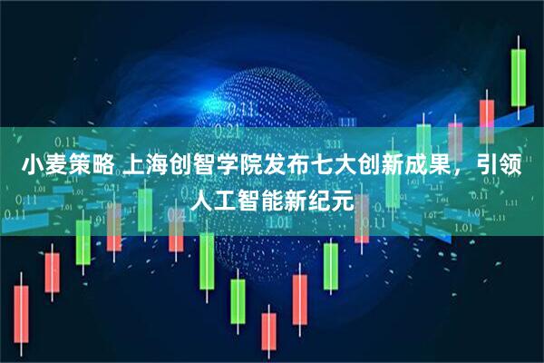 小麦策略 上海创智学院发布七大创新成果，引领人工智能新纪元