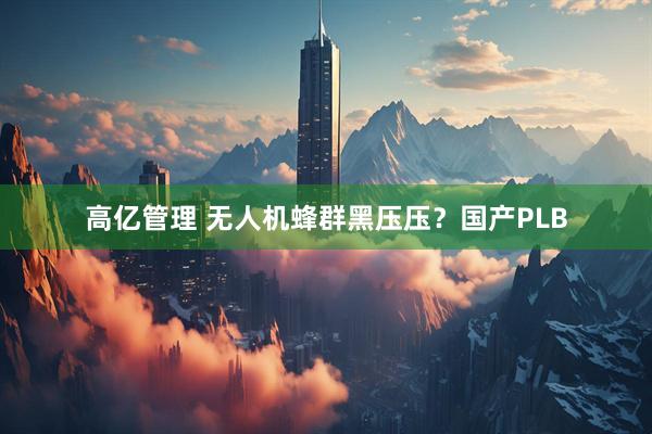 高亿管理 无人机蜂群黑压压？国产PLB