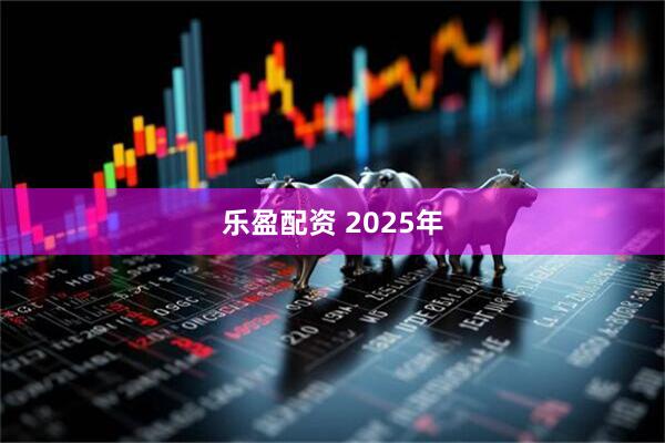 乐盈配资 2025年