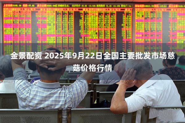金景配资 2025年9月22日全国主要批发市场慈菇价格行情