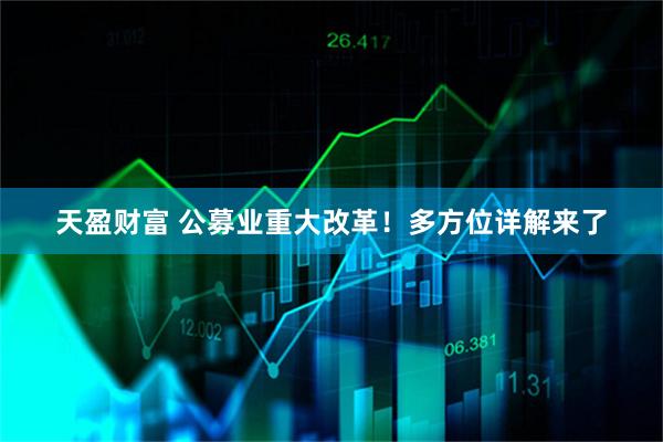 天盈财富 公募业重大改革！多方位详解来了