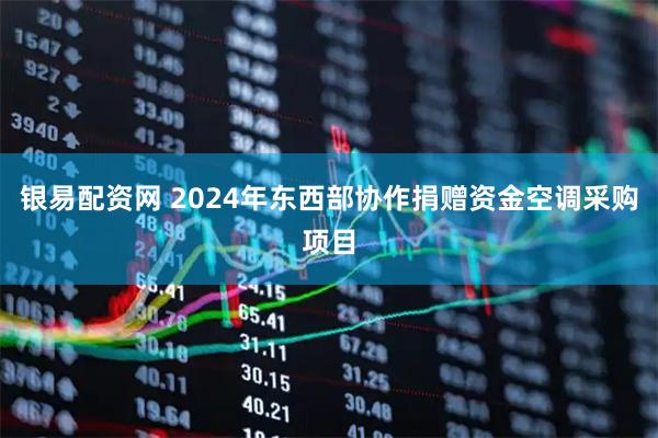 银易配资网 2024年东西部协作捐赠资金空调采购项目