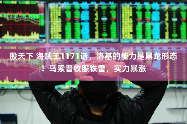 股天下 海贼王1171话，洛基的能力是黑龙形态！乌索普收服铁雷，实力暴涨