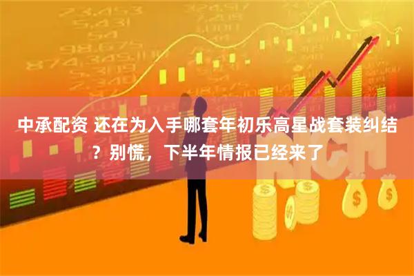 中承配资 还在为入手哪套年初乐高星战套装纠结？别慌，下半年情报已经来了