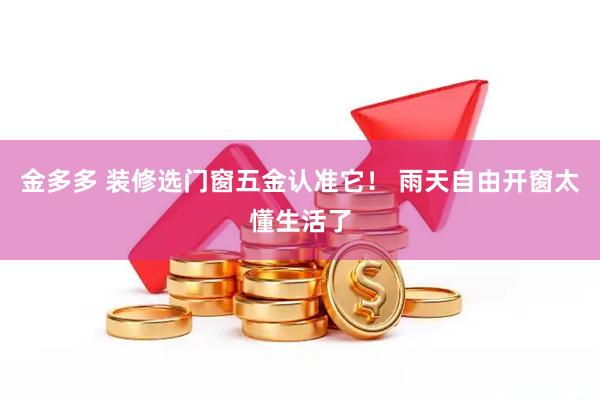 金多多 装修选门窗五金认准它！ 雨天自由开窗太懂生活了