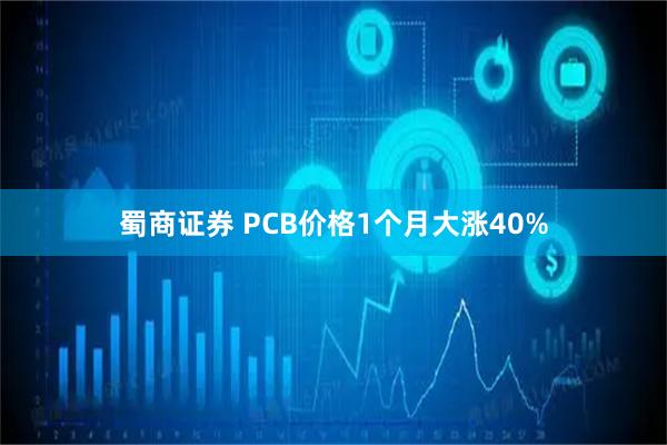 蜀商证券 PCB价格1个月大涨40%
